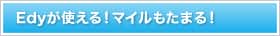 Edyが使える！マイルもたまる！