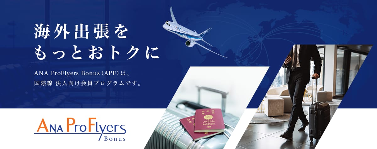 海外出張をもっとおトクに ANA ProFlyers Bonus（APF）は、国際線 法人向け会員プログラムです。