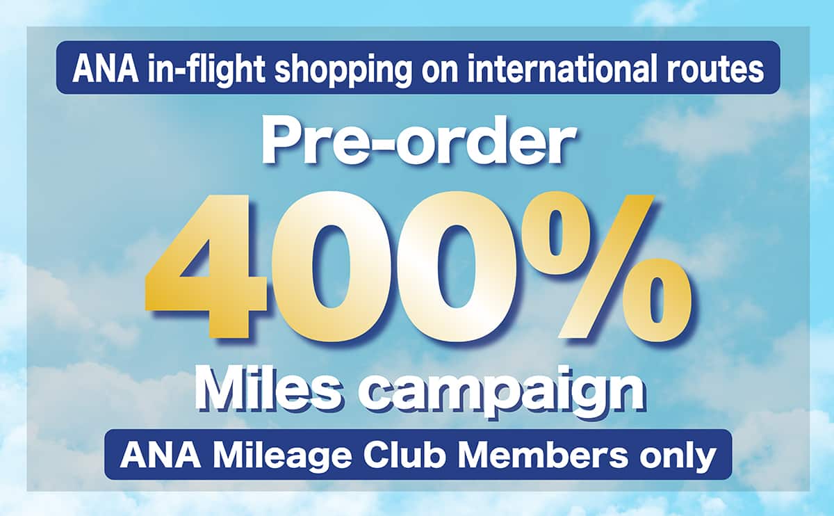 ANA in-flight shopping on international routes. Pre-order 400% Earns Miles campaign. ANA Cardmembers only.