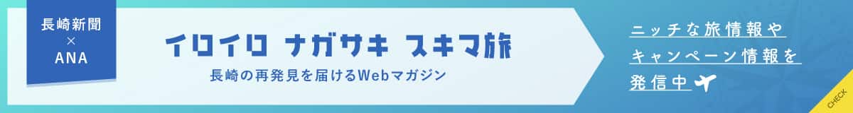 長崎新聞×ANA　イロイロ ナガサキ スキマ旅　長崎の再発見を届けるWebマガジン　ニッチな旅情報やキャンペーン情報を発信中