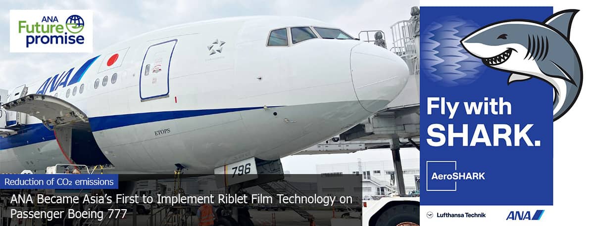 ANA Future Promise Reduction of CO₂ emissions ANA Became Asia's First to Implement Riblet Film Technology on Passenger Boeing 777