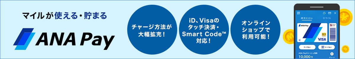 マイルが使える・貯まるANA Pay　チャージ方法が大幅拡充！iD、Visaのタッチ決済・Smart Code対応！オンラインショップで利用可能！
