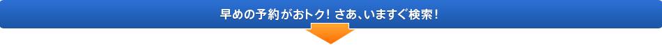 早めの予約がおトク！さあ、いますぐ検索！