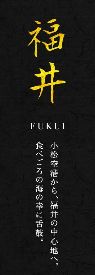 福井 FUKUI 小松空港から、福井の中心地へ。 食べごろの海の幸に舌鼓。