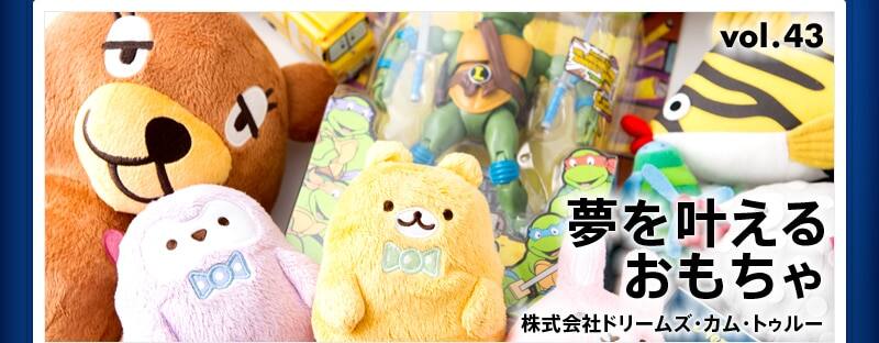 夢を叶えるおもちゃ。株式会社ドリームズ・カム・トゥルー INNOVATIVE VOICE vol.43