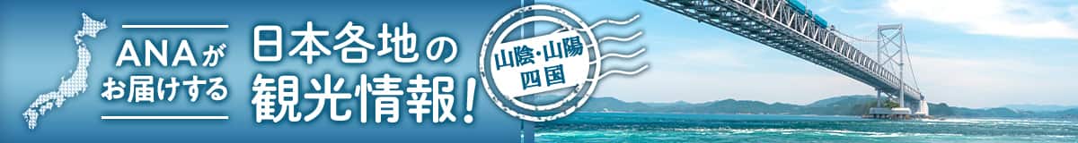 山陰・山陽・四国　ANAがお届けする日本各地の観光情報