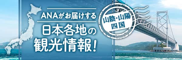 山陰・山陽・四国　ANAがお届けする日本各地の観光情報