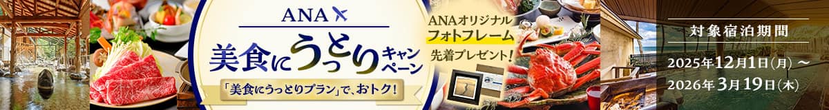 ANA 美食にうっとりキャンペーン 「美食にうっとりプラン」で、おトク！ ANAオリジナルフォトフレーム先着プレゼント！対象宿泊期間2025年12月1日（月）～2026年3月19日（木）