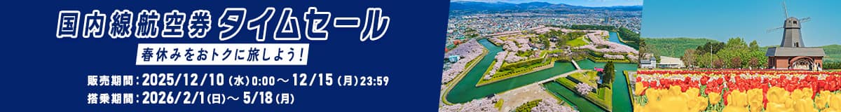 国内線航空券タイムセール 春休みをおトクに旅しよう！ 販売期間：2025/12/10（水）0:00～12/15（月）23:59 搭乗期間：2026/2/1（日）～5/18（月）