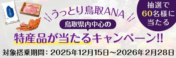 うっとり鳥取ANA 鳥取県内中心の特産品が当たるキャンペーン！！ 対象搭乗期間：2025年12月15日～2026年2月28日 抽選で60名様に当たる