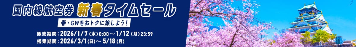 国内線航空券 新春タイムセール 春・GWをおトクに旅しよう！ 販売期間：2026/1/7（水）0:00～1/12（月）23:59 搭乗期間：2026/3/1（日）～5/18（月）