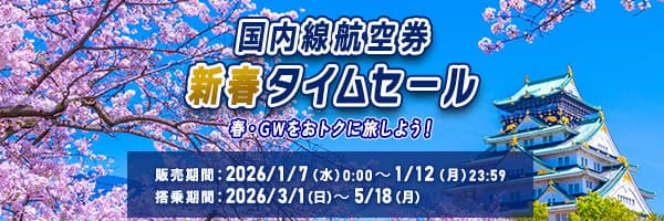 国内線航空券 新春タイムセール 春・GWをおトクに旅しよう！ 販売期間：2026/1/7（水）0:00～1/12（月）23:59 搭乗期間：2026/3/1（日）～5/18（月）