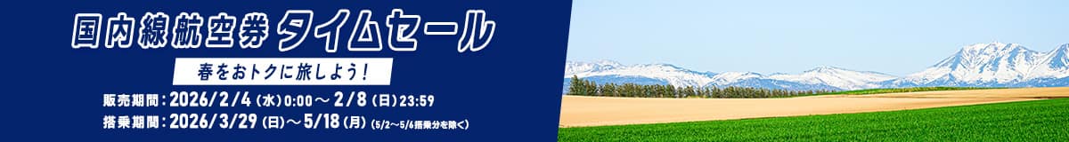 国内線航空券タイムセール 春をおトクに旅しよう！ 販売期間：2026/2/4（水）～2/8（日）23:59　搭乗期間：2026/3/29（日）～5/18（月）（5/2～5/6搭乗分を除く）