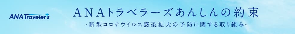 ANAトラベラーズあんしんの約束。新型コロナウィルス感染拡大の予防に関する取り組み