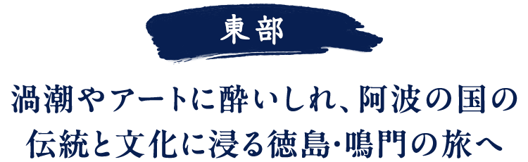 東部 渦潮やアートに酔いしれ、阿波の国の伝統と文化に浸る徳島・鳴門の旅へ