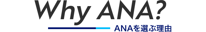 Why ANA？ ANAを選ぶ理由