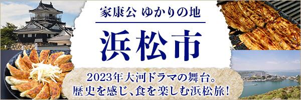 家康公ゆかりの地浜松市　2023年大河ドラマの舞台。歴史を感じ、食を楽しむ浜松旅！