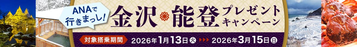 ANAで行きまっし！金沢・能登プレゼントキャンペーン　対象搭乗期間2026年1月13日（火）～2026年3月15日（日）