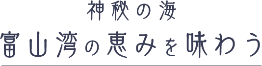 神秘の海 富山湾の恵みを味わう