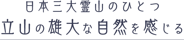 日本三大霊山のひとつ 立山の雄大な自然を感じる