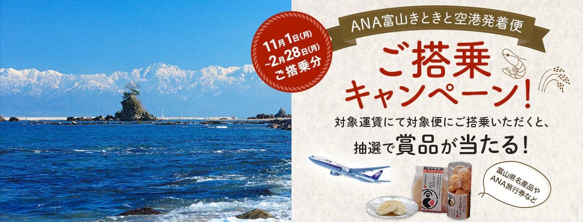 ANA富山きときと空港発着便ご搭乗キャンペーン 対象運賃にて対象便にご搭乗いただくと、抽選で賞品が当たる！ 11月1日（月）～2月28日（月）ご搭乗分