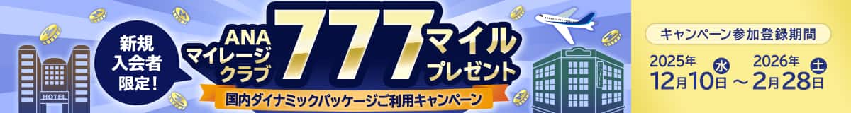 新規入会者限定！ANAマイレージクラブ777マイルプレゼント 国内ダイナミックパッケージご利用キャンペーン キャンペーン参加登録期間2025年12月10日（水）～2026年2月28日（土）