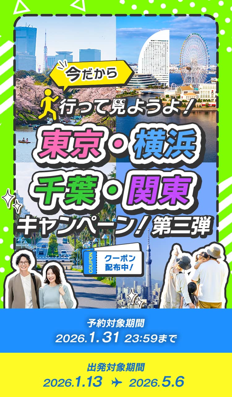今だから 行って見ようよ！ 東京・横浜・千葉・関東キャンペーン！第三弾 クーポン配布中！ 予約対象期間 2026.1.31 23:59まで 出発対象期間 2026.1.13～2026.5.6