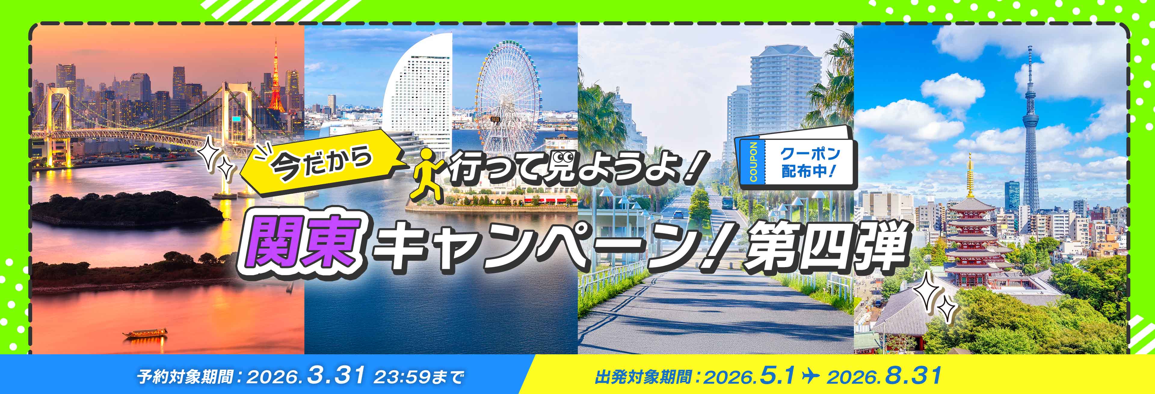 今だから 行って見ようよ！ 関東キャンペーン！第四弾 クーポン配布中！ 予約対象期間 2026.3.31 23:59まで 出発対象期間 2026.5.1～2026.8.31
