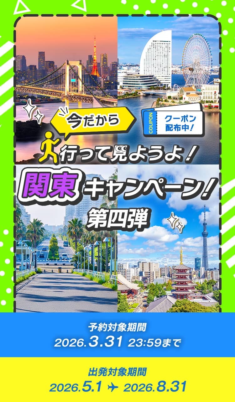 今だから 行って見ようよ！ 関東キャンペーン！第四弾 クーポン配布中！ 予約対象期間 2026.3.31 23:59まで 出発対象期間 2026.5.1～2026.8.31