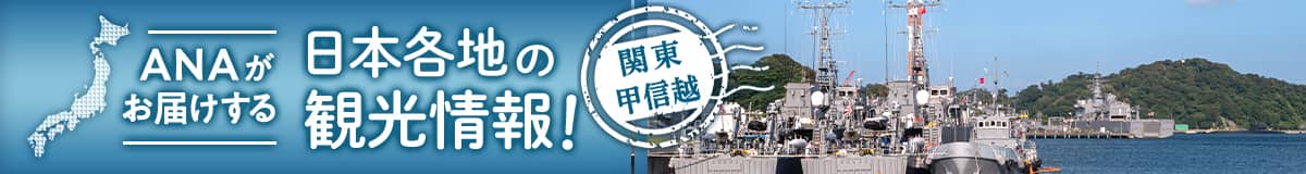 ANAがお届けする日本各地の観光情報！関東甲信越