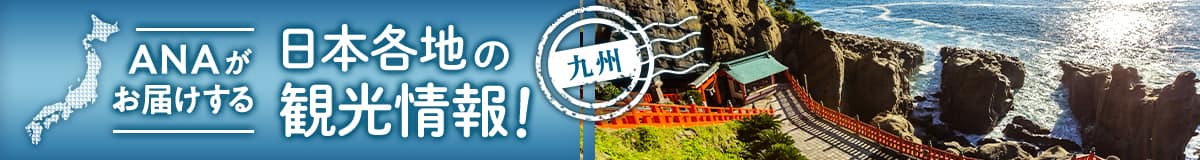 ANAがお届けする 日本各地の観光情報！ 九州