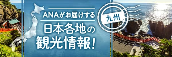 ANAがお届けする 日本各地の観光情報！ 九州