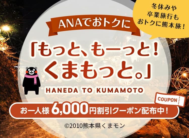 ANAでおトクに「もっと、もーっと！くまもっと。」 冬休みや卒業旅行もおトクに熊本旅！ HANEDA TO KUMAMOTO お一人様6,000円割引クーポン配布中！