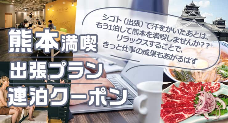 シゴト（出張）で汗をかいたあとは、もう1泊して熊本を満喫しませんか？リラックスすることで、きっと仕事の成果もあがるはず　熊本満喫 出張プラン  連泊クーポン