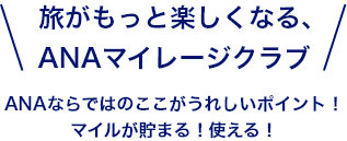 旅がもっと楽しくなる、ANAマイレージクラブ ANAならではのここがうれしいポイント！マイルが貯まる！使える！