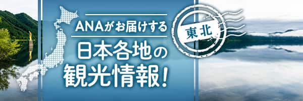 東北　ANAがお届けする日本各地の観光情報