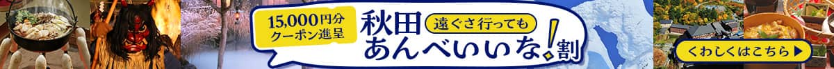 15,000円分クーポン進呈 秋田遠ぐさ行ってもあんべいいな！割　くわしくはこちら
