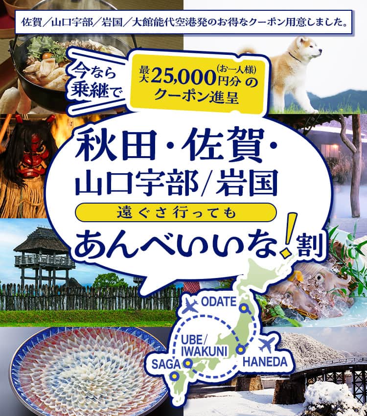 今なら乗継で （お一人様）最大25,000円分のクーポン進呈 秋田・佐賀・山口宇部/岩国 遠ぐさ行ってもあんべいいな！割　佐賀/山口宇部/岩国/大館能代空港発のお得なクーポン用意しました。