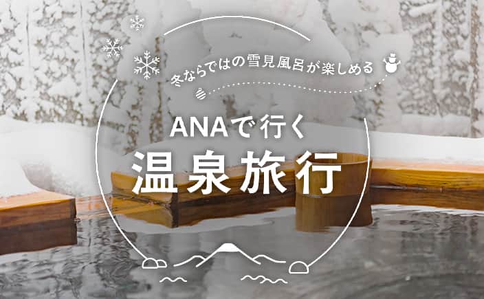 冬ならではの雪見風呂が楽しめる ANAで行く温泉旅行