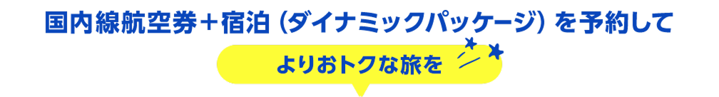 国内線航空券＋宿泊（ダイナミックパッケージ）を予約してよりおトクな旅を