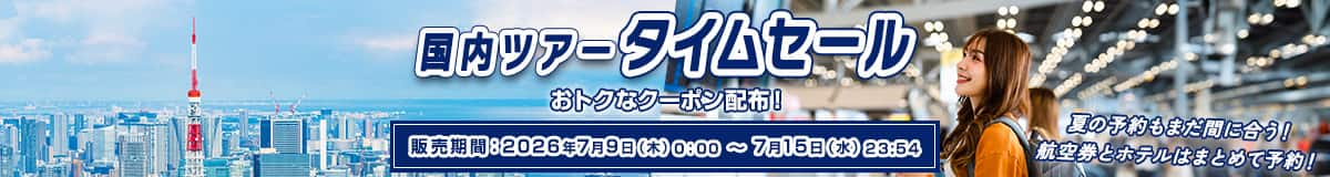 国内ツアータイムセール おトクなクーポン配布！ 販売期間：2026年7月9日（木）0:00～7月15日（水）23:54 夏の予約もまだ間に合う！航空券とホテルはまとめて予約！