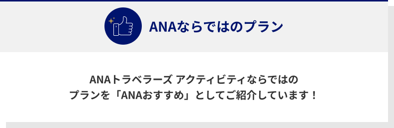 ANAならではのプラン　ANAトラベラーズ アクティビティならではのプランを「ANAおすすめ」としてご紹介しています！