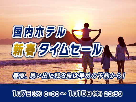 国内ホテル新春タイムセール 春夏、思い出に残る旅は早めの予約から！ 1月7日（水）0:00～1月15日（木）23:59