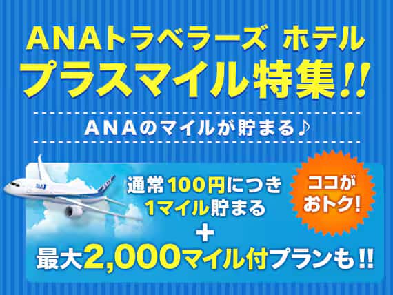 ANAトラベラーズ ホテル　プラスマイル特集！！ANAのマイルが貯まる！通常100円につき1マイル貯まる＋最大2,000マイル付プランも！！