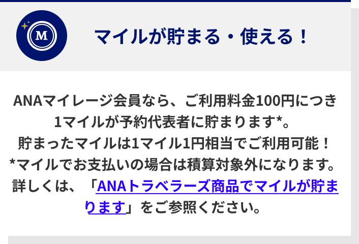 ANAマイレージ会員なら、ご利用料金100円につき1マイルが予約代表者に貯まります*。貯まったマイルは1マイル1円相当でご利用可能！*マイルでお支払いの場合は積算対象外になります。詳しくは、「ANAトラベラーズ商品でマイルが貯まります」をご参照ください。