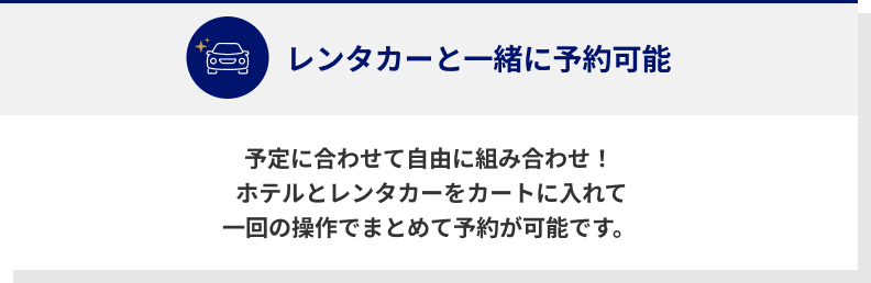 予定に合わせて自由に組み合わせ！  ホテルとレンタカーをカートに入れて一回の操作でまとめて予約が可能です。 