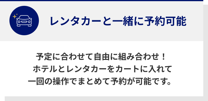 予定に合わせて自由に組み合わせ！  ホテルとレンタカーをカートに入れて一回の操作でまとめて予約が可能です。 