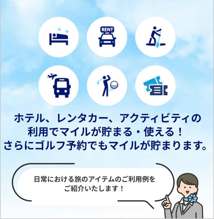ホテル、レンタカー、アクティビティの利用でマイルが貯まる・使える！ さらにゴルフ予約でもマイルが貯まります。日常における旅のアイテムのご利用例をご紹介いたします！
