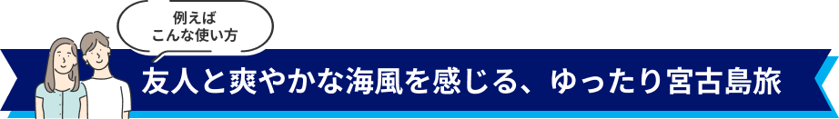 例えば こんな使い方 友人と爽やかな海風を感じる、ゆったり宮古島旅