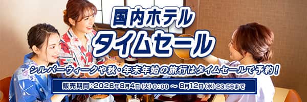 シルバーウィークや秋・年末年始の旅行はタイムセールで予約！ 国内ホテルタイムセール 販売期間：2026年8月4日（火）0:00～8月12日（水）23:59まで